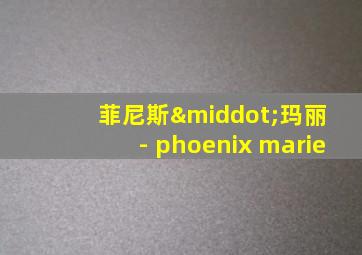 菲尼斯·玛丽 - phoenix marie